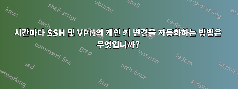 3시간마다 SSH 및 VPN의 개인 키 변경을 자동화하는 방법은 무엇입니까?