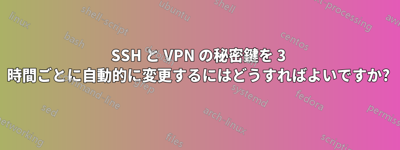 SSH と VPN の秘密鍵を 3 時間ごとに自動的に変更するにはどうすればよいですか?