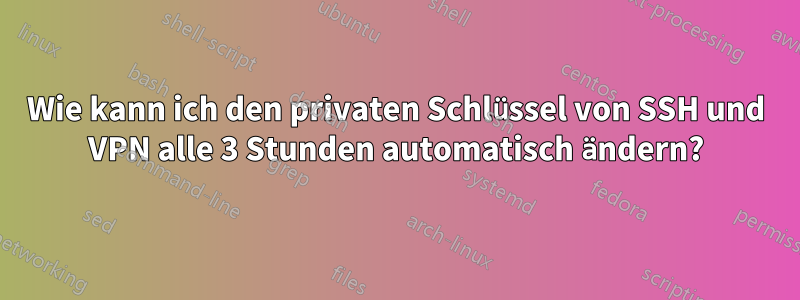 Wie kann ich den privaten Schlüssel von SSH und VPN alle 3 Stunden automatisch ändern?