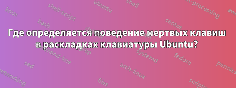 Где определяется поведение мертвых клавиш в раскладках клавиатуры Ubuntu?