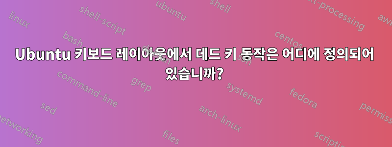 Ubuntu 키보드 레이아웃에서 데드 키 동작은 어디에 정의되어 있습니까?