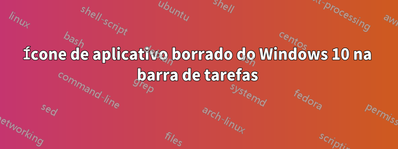 Ícone de aplicativo borrado do Windows 10 na barra de tarefas