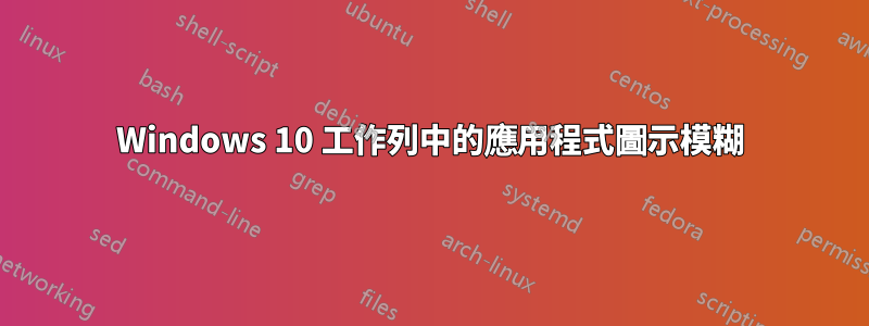 Windows 10 工作列中的應用程式圖示模糊