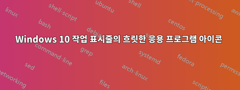 Windows 10 작업 표시줄의 흐릿한 응용 프로그램 아이콘