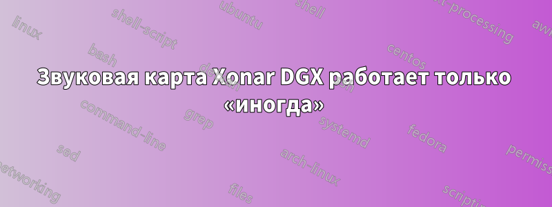 Звуковая карта Xonar DGX работает только «иногда»