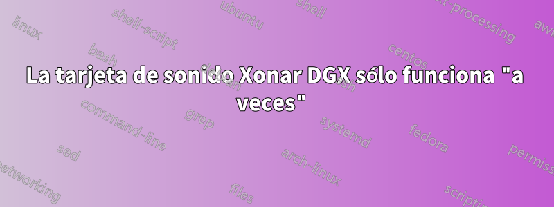 La tarjeta de sonido Xonar DGX sólo funciona "a veces"