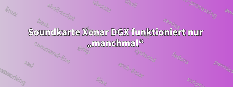 Soundkarte Xonar DGX funktioniert nur „manchmal“