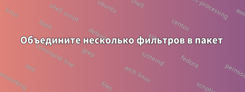 Объедините несколько фильтров в пакет