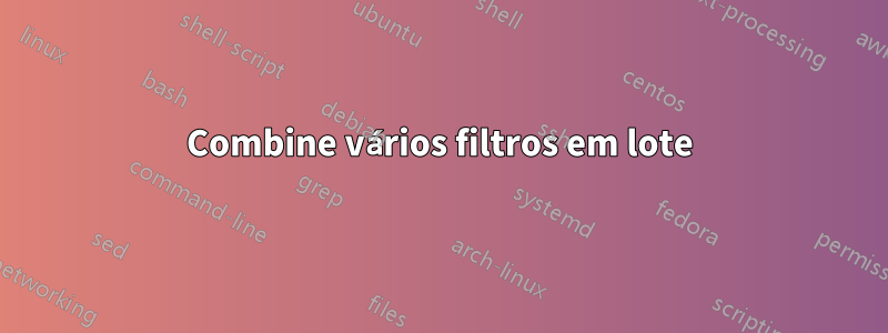 Combine vários filtros em lote