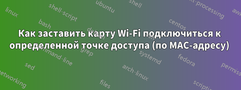 Как заставить карту Wi-Fi подключиться к определенной точке доступа (по MAC-адресу)