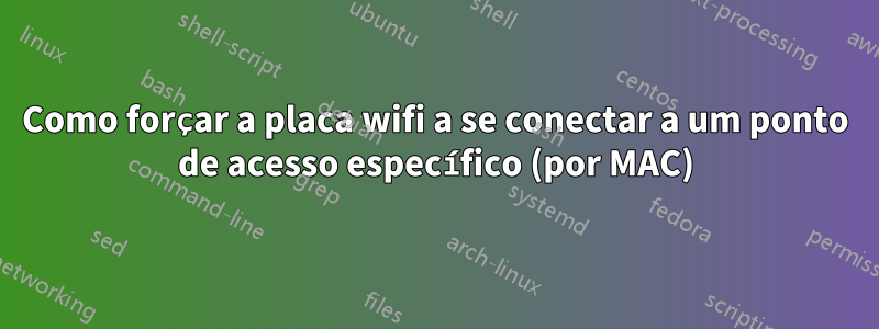 Como forçar a placa wifi a se conectar a um ponto de acesso específico (por MAC)