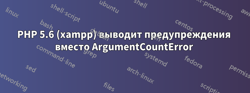 PHP 5.6 (xampp) выводит предупреждения вместо ArgumentCountError