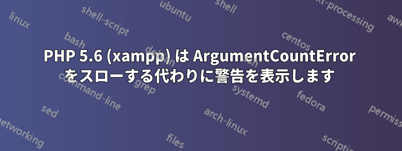 PHP 5.6 (xampp) は ArgumentCountError をスローする代わりに警告を表示します