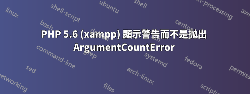 PHP 5.6 (xampp) 顯示警告而不是拋出 ArgumentCountError