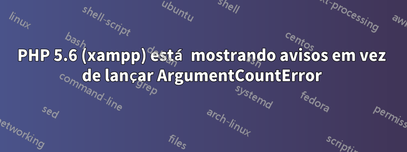 PHP 5.6 (xampp) está mostrando avisos em vez de lançar ArgumentCountError