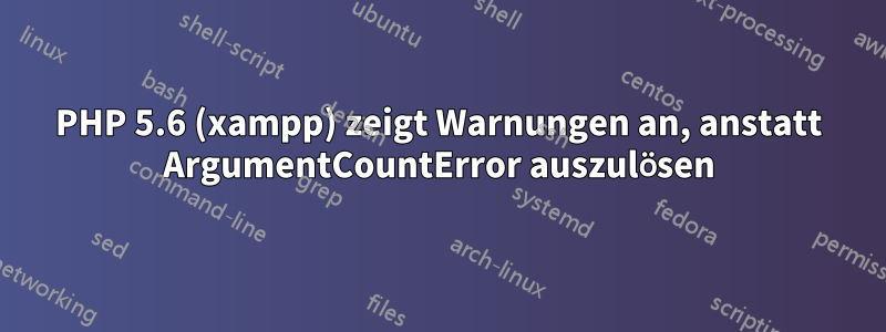 PHP 5.6 (xampp) zeigt Warnungen an, anstatt ArgumentCountError auszulösen