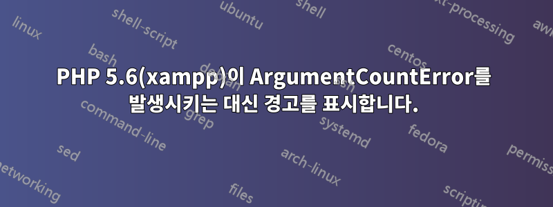 PHP 5.6(xampp)이 ArgumentCountError를 발생시키는 대신 경고를 표시합니다.