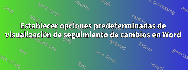 Establecer opciones predeterminadas de visualización de seguimiento de cambios en Word