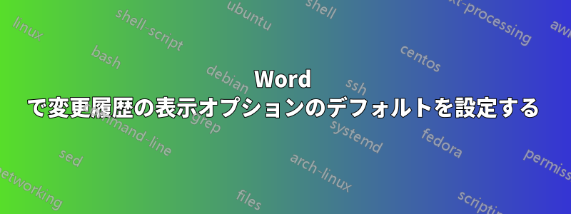 Word で変更履歴の表示オプションのデフォルトを設定する