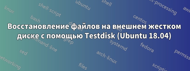 Восстановление файлов на внешнем жестком диске с помощью Testdisk (Ubuntu 18.04)