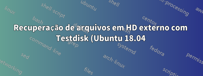 Recuperação de arquivos em HD externo com Testdisk (Ubuntu 18.04)