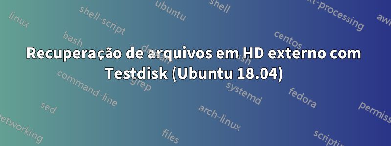 Recuperação de arquivos em HD externo com Testdisk (Ubuntu 18.04)