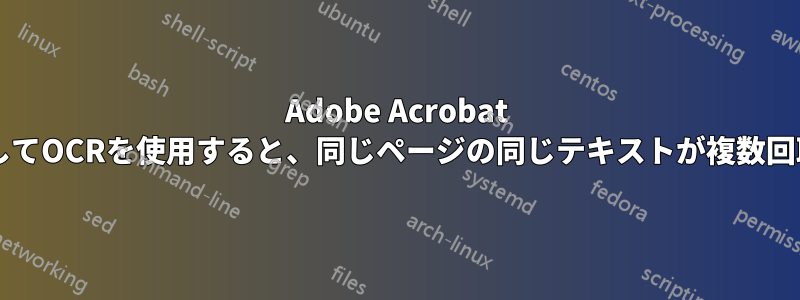 Adobe Acrobat 2017を使用してOCRを使用すると、同じページの同じテキストが複数回取得されない