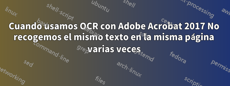 Cuando usamos OCR con Adobe Acrobat 2017 No recogemos el mismo texto en la misma página varias veces