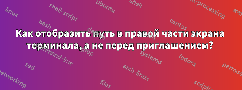 Как отобразить путь в правой части экрана терминала, а не перед приглашением?