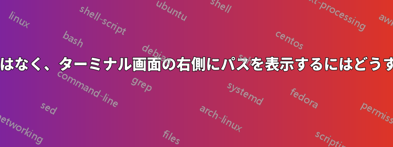 プロンプトの前ではなく、ターミナル画面の右側にパスを表示するにはどうすればよいですか?