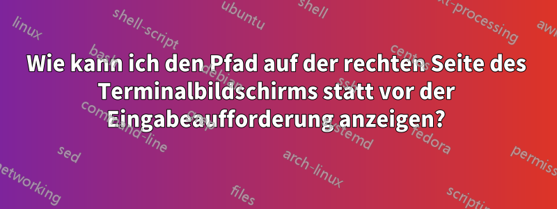 Wie kann ich den Pfad auf der rechten Seite des Terminalbildschirms statt vor der Eingabeaufforderung anzeigen?