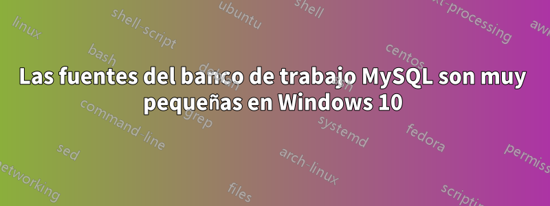 Las fuentes del banco de trabajo MySQL son muy pequeñas en Windows 10