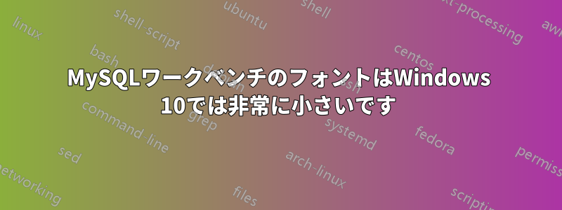 MySQLワークベンチのフォントはWindows 10では非常に小さいです