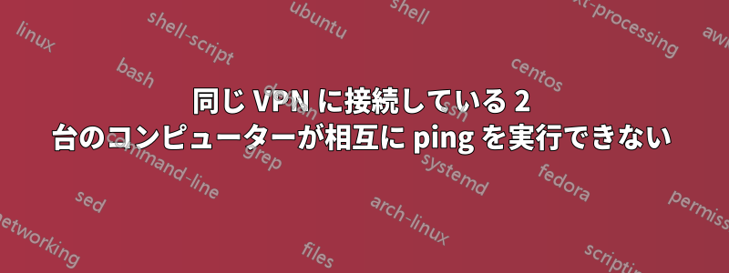 同じ VPN に接続している 2 台のコンピューターが相互に ping を実行できない