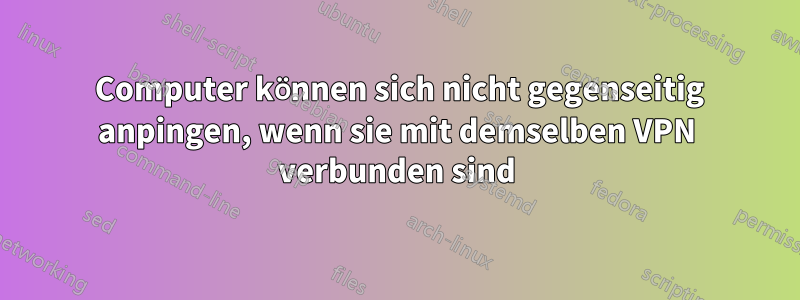 2 Computer können sich nicht gegenseitig anpingen, wenn sie mit demselben VPN verbunden sind