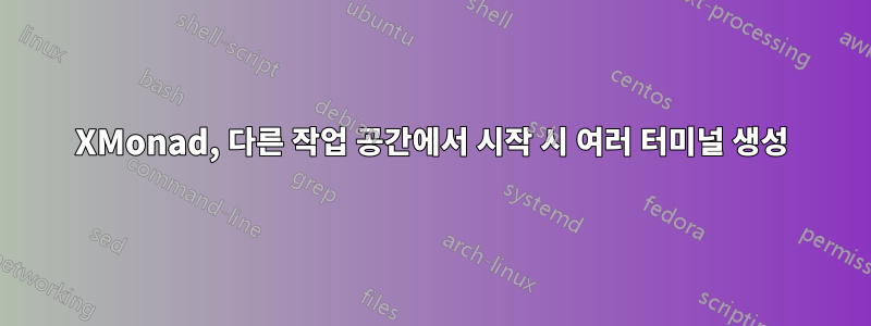 XMonad, 다른 작업 공간에서 시작 시 여러 터미널 생성