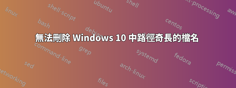 無法刪除 Windows 10 中路徑奇長的檔名