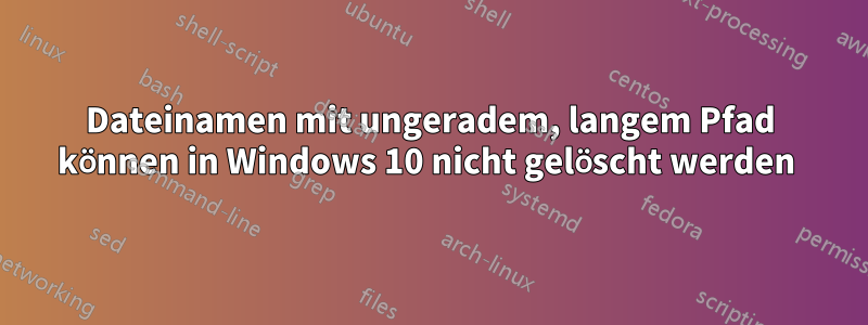 Dateinamen mit ungeradem, langem Pfad können in Windows 10 nicht gelöscht werden 