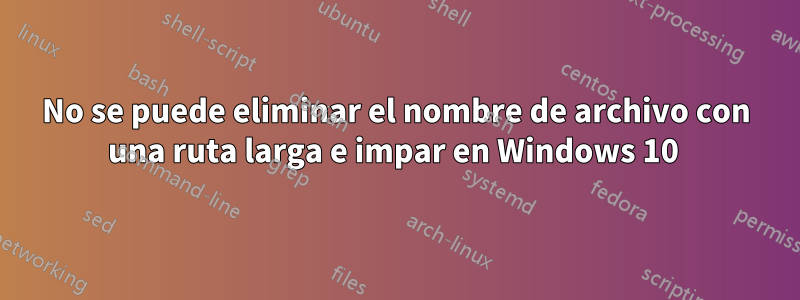 No se puede eliminar el nombre de archivo con una ruta larga e impar en Windows 10 