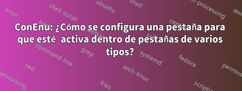 ConEnu: ¿Cómo se configura una pestaña para que esté activa dentro de pestañas de varios tipos?