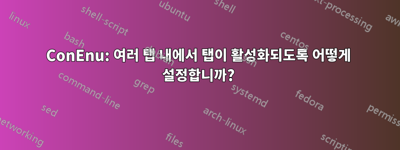 ConEnu: 여러 탭 내에서 탭이 활성화되도록 어떻게 설정합니까?