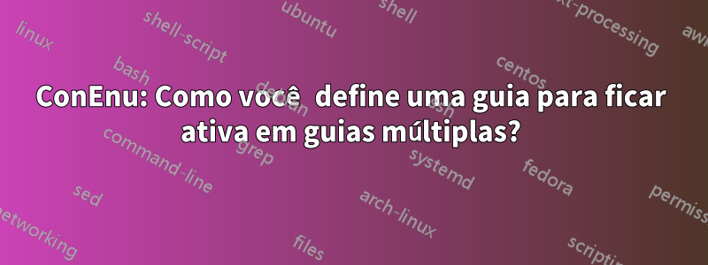 ConEnu: Como você define uma guia para ficar ativa em guias múltiplas?