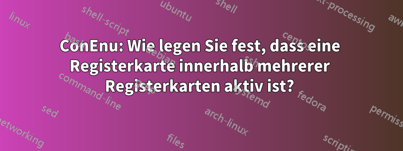 ConEnu: Wie legen Sie fest, dass eine Registerkarte innerhalb mehrerer Registerkarten aktiv ist?