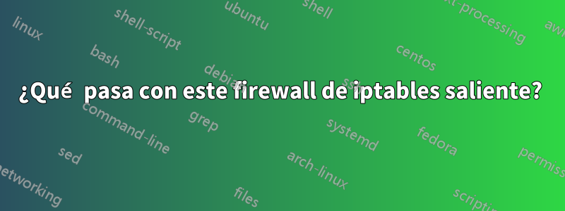 ¿Qué pasa con este firewall de iptables saliente?