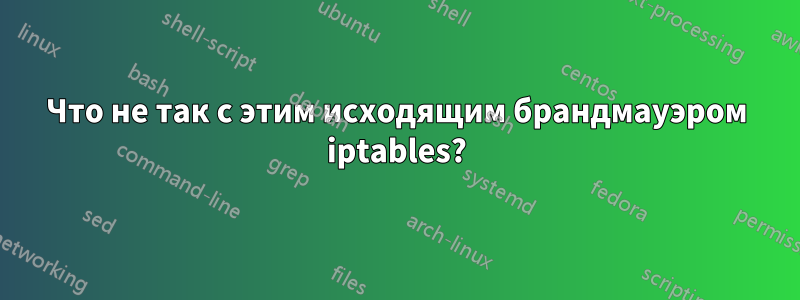 Что не так с этим исходящим брандмауэром iptables?