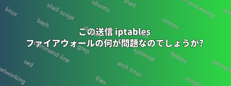 この送信 iptables ファイアウォールの何が問題なのでしょうか?