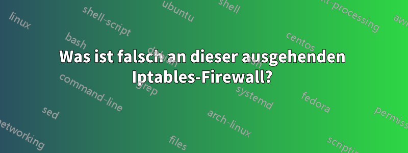 Was ist falsch an dieser ausgehenden Iptables-Firewall?