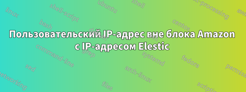 Пользовательский IP-адрес вне блока Amazon с IP-адресом Elestic