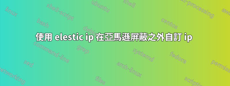 使用 elestic ip 在亞馬遜屏蔽之外自訂 ip