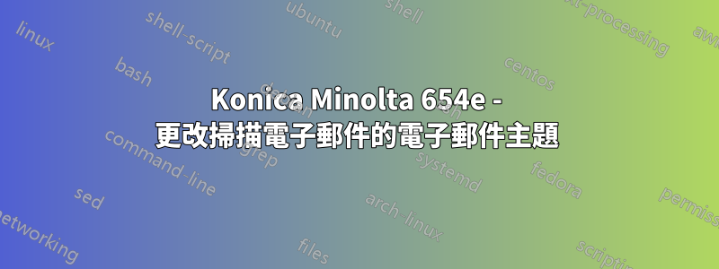 Konica Minolta 654e - 更改掃描電子郵件的電子郵件主題